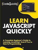Learn Javascript Quickly A Complete Beginner S Guide To Learning Javascript Even If You Re New To Programming By Code Quickly