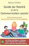 Guide de l'Amitié et de la Communication sociale: Petits rituels simples pour les gens introvertis ou atypiques - surmonter sa timidité et se faire des amis (French Edition) Guide de l'Amitié et de la Communication sociale: Petits rituels simples pour les gens introvertis ou atypiques - surmonter sa timidité et se faire des amis (French Edition)