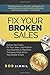 Fix Your Broken Sales: Assess Your Sales, Fix Your Sales, and Position Your Business to Maximize Company Value When You Decide to Sell