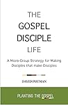 The Gospel Disciple Life : A Micro-Group Strategy for Making Disciples that Make Disciples