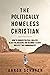 The Politically Homeless Christian: How to Conquer Political Idolatry, Reject Polarization, and Recommit to God's Greatest Two Commandments