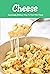 Cheese: Surprisingly Delicious Ways To Cook With Cheese: Cheese Lovers Cookbook