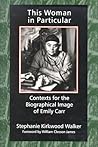 This Woman in Particular: Contexts for the Biographical Image of Emily Carr This Woman in Particular: Contexts for the Biographical Image of Emily Carr