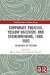 Corporate Policing, Yellow Unionism, and Strikebreaking, 1890-1930: In Defence of Freedom (Routledge Studies in Modern History Book 76)