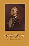 Isaac Watts: His ...