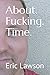About. Fucking. Time. by Eric Lawson
