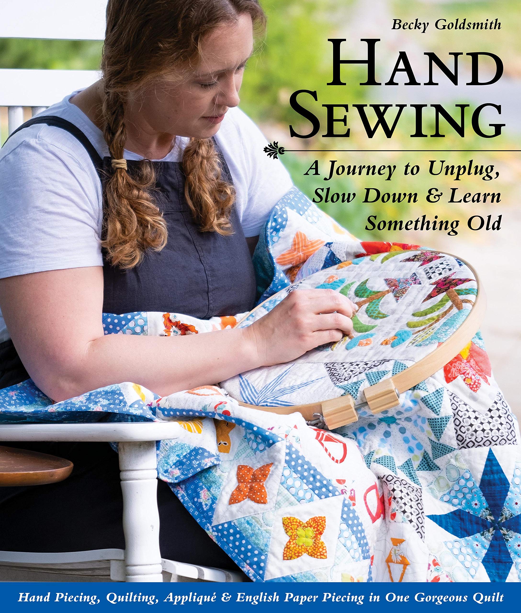 Hand Sewing: A Journey to Unplug, Slow Down & Learn Something Old; Hand Piecing, Quilting, Appliqué & English Paper Piecing in One Gorgeous Quilt (Paperback)
