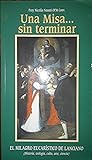 Una Misa... sin terminar: El milagro eucarístico de Lanciano (Historia, teología, culto, arte, ciencia).