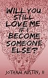 Will You Still Love Me If I Become Someone Else?