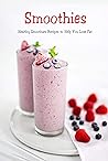 Smoothies: Healthy Smoothies Recipes to Help You Lose Fat: Smoothies Diet Smoothies: Healthy Smoothies Recipes to Help You Lose Fat: Smoothies Diet