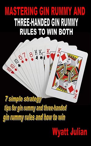 Mastering Gin Rummy And Three Handed Gin Rummy Rules To Win Both 7 Simple Strategy Tips For Gin Rummy And Three Handed Gin Rummy Rules And How To Win By Wyatt Julian