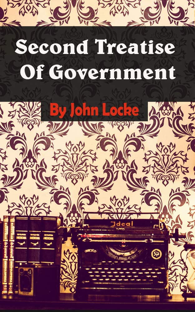 Second Treatise of Government: An Essay Concerning the True Original, Extent and End of Civil Government
