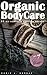 Organic Body Care: 57 DIY Homemade Natural Body Care Recipes