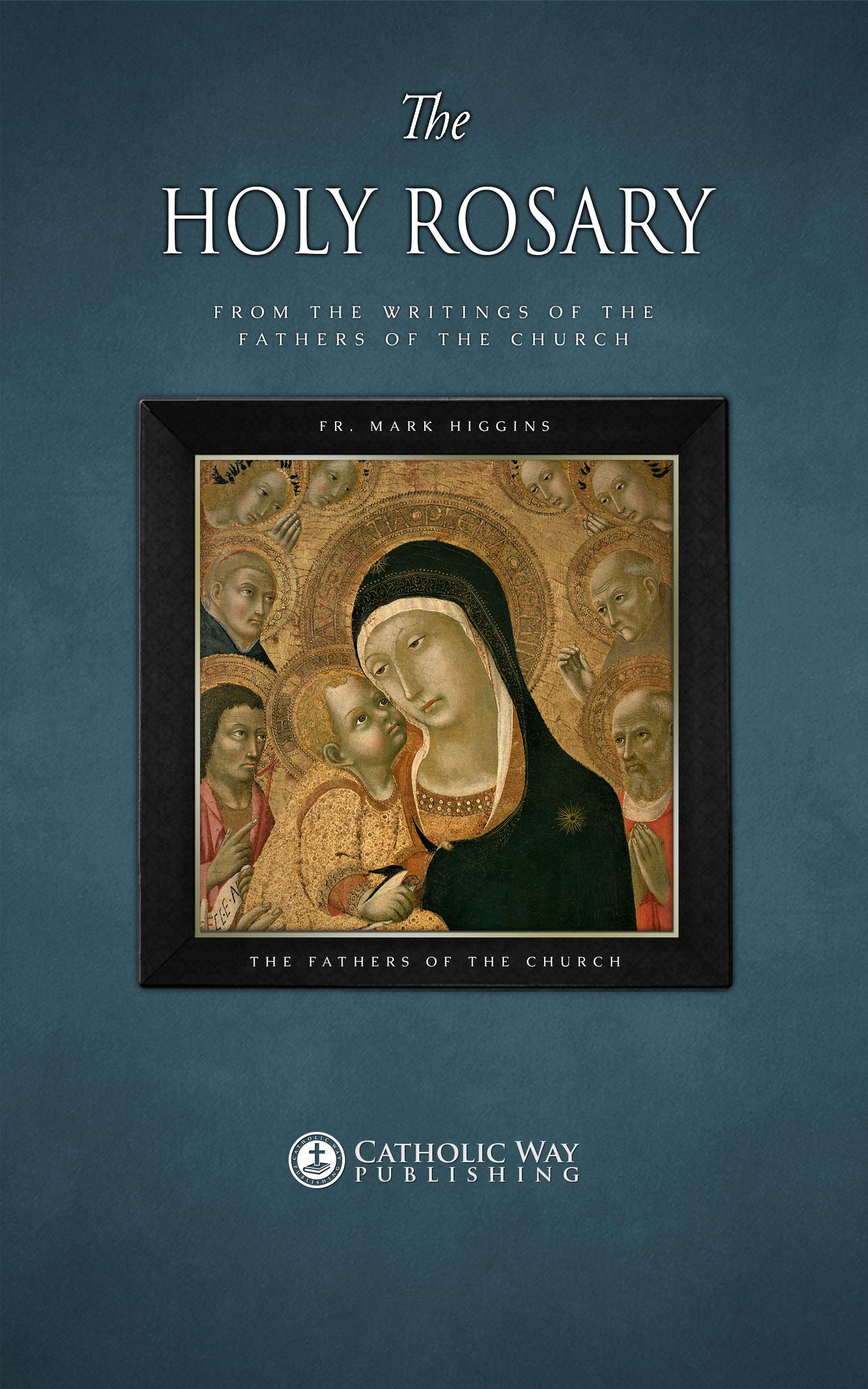 The Holy Rosary, from the Writings of the Fathers of the Church: Rosary meditations for the Joyful, Sorrowful, Glorious and Luminous mysteries of the Rosary (Kindle Edition)