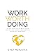 Work Worth Doing: Align your value with your values and make a meaningful mark on the world