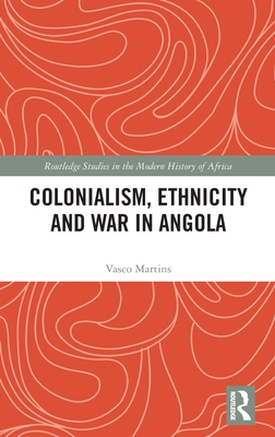Colonialism, Ethnicity and War in Angola (Routledge Studies in the Modern History of Africa)