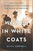 Women in White Coats: How the First Women Doctors Changed the World of Medicine