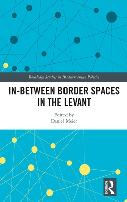 In-Between Border Spaces in the Levant (Routledge Studies in Mediterranean Politics)