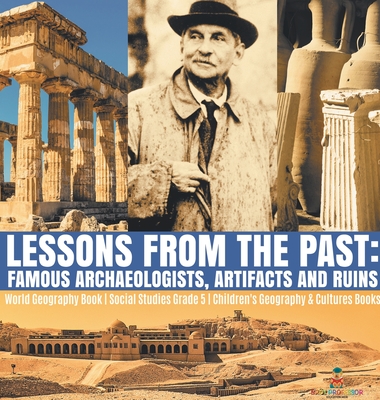 Lessons from the Past: Famous Archaeologists, Artifacts and Ruins World Geography Book Social Studies Grade 5 Children's Geography & Cultures Books