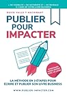 PUBLIER POUR IMPACTER: La méthode en 3 étapes pour Écrire, publier et promouvoir son livre Business pour obtenir plus de visibilité, plus de notoriété ... et ta vie - Alignement - Conversion - Focus)