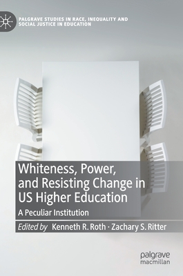 Whiteness, Power, and Resisting Change in US Higher Education: A Peculiar Institution (Palgrave Studies in Race, Inequality and Social Justice in Education)