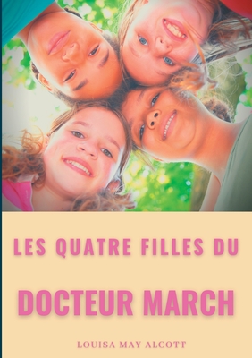 Les quatre filles du Docteur March: un grand classique de la littérature jeunesse de l'américaine Louisa May Alcott (titre original: Little Women) (French Edition)
