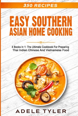 Easy Southern Asian Home Cooking: 4 Books In 1: The Ultimate Cookbook For Preparing Thai Indian Chinese And Vietnamese Food