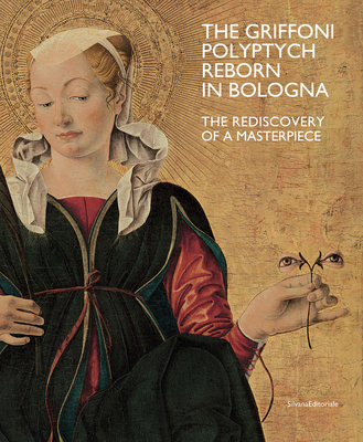 The Griffoni Polyptych: Reborn in Bologna: The Rediscovery of a Masterpiece (Paperback)