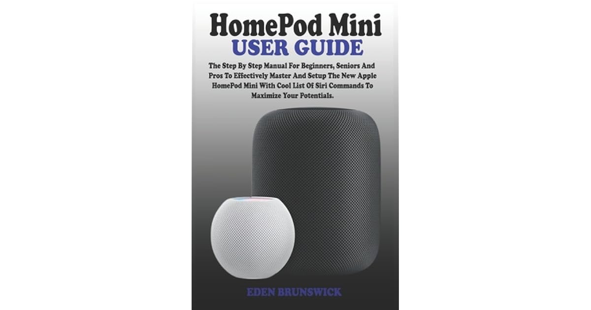 Homepod Mini User Guide The Step By Step Manual For Beginners, Seniors And Pros To Effectively