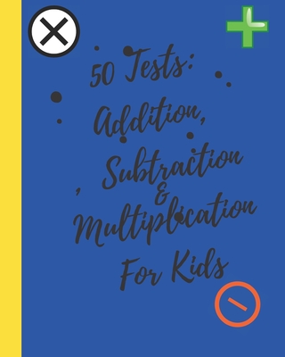 50 Tests: Addition, Subtraction & Multiplication For Kids: Reproducible Practice Problems.