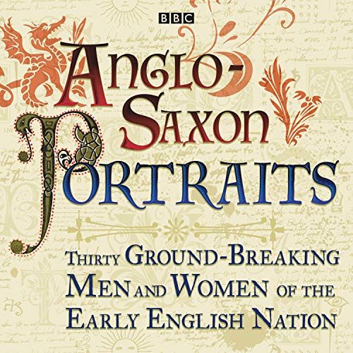 Anglo-Saxon Portraits: Thirty Ground-Breaking Men and Women of the Early English Nation
