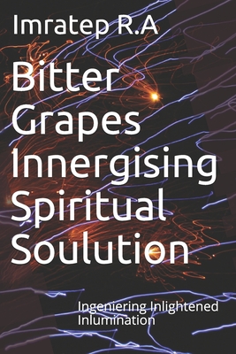 Bitter Grapes Innergising Spiritual Soulution: Ingeniering Inlightened Inlumination (THE DEVIL WEARS RELIGION)