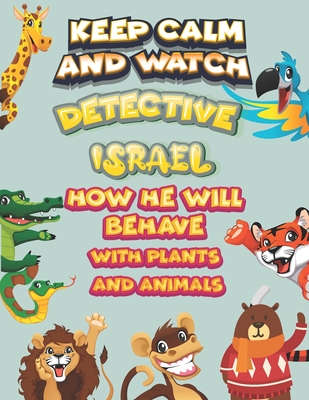 keep calm and watch detective Israel how he will behave with plant and animals: A Gorgeous Coloring and Guessing Game Book for Israel /gift for Israel, toddlers kids
