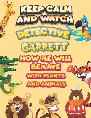keep calm and watch detective Garrett how he will behave with plant and animals: A Gorgeous Coloring and Guessing Game Book for Garrett /gift for Garrett, toddlers kids