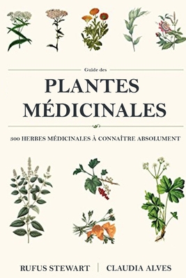 Guide des plantes m�dicinales: 300 herbes m�dicinales � conna�tre absolument