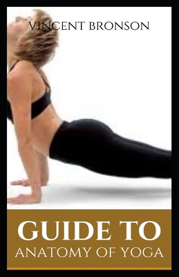 Guide to Anatomy of Yoga: Yoga refers to a series of interrelated ancient Hindu spiritual practices that originated in India, where it remains a vibrant living tradition.