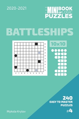 The Mini Book Of Logic Puzzles 2020-2021. Battleships 10x10 - 240 Easy To Master Puzzles. #4 (Battleships Puzzle Book 10x10. 2020-2021)