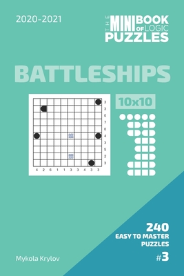 The Mini Book Of Logic Puzzles 2020-2021. Battleships 10x10 - 240 Easy To Master Puzzles. #3 (Battleships Puzzle Book 10x10. 2020-2021)