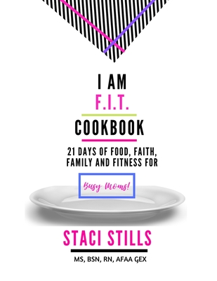 I Am F.I.T. Cookbook: 21 Days of Food, Faith, Family and Fitness For Busy Moms