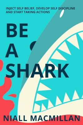 Be A Shark : Inject Self Belief, Develop Self Discipline and Start taking actions