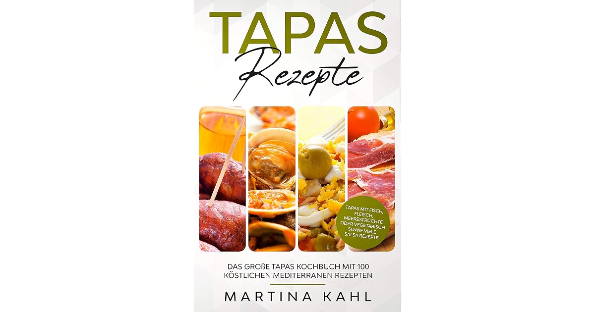 Tapas Rezepte Das Grosse Kochbuch Mit 100 Kostlichen Mediterranen Rezepten Fisch Fleisch Meeresfruchte Oder Vegetarisch Sowie Viele Salsa By Martina Kahl 