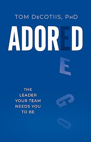 Adored: Be the Leader Your Team Needs You to Be