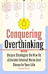 Conquering Overthinking 2 In 1: Unique Strategies On How To Alleviate Internal Noise And Stress In Your Life