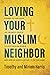 Loving Your Muslim Neighbor: Stories of God Using an Unlikely Couple to Love Muslim People . . . and How He Might Use You to Do the Same