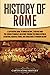 History of Rome: A Captivating Guide to Roman History, Starting from the Legend of Romulus and Remus through the Roman Republic, Byzantium, Medieval ... to Modern History (The Ancient Romans)