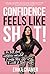 Confidence Feels Like Shit: The Truth about Confidence and What It Really Takes to Create It