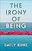 The Irony of Being by Emily Kunz