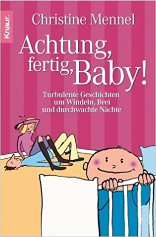 Achtung, fertig, Baby!: Turbulente Geschichten um Windeln, Brei und durchwachte Nächte