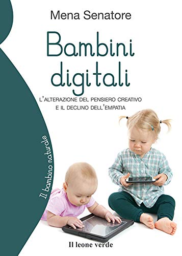 Bambini digitali: l'alterazione del pensiero creativo e il declino dell'empatia (Il bambino naturale Vol. 72) (Italian Edition)