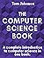The Computer Science Book: A complete introduction to computer science in one book